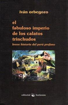 El fabuloso imperio de los calatos trinchudos. Breve historia del Perú profano Autor: Iván Orbegozo